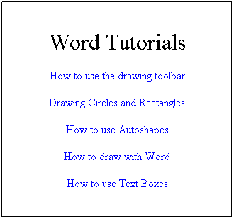 Text Box: Word Tutorials
How to use the drawing toolbar
Drawing Circles and Rectangles
How to use Autoshapes
How to draw with Word
How to use Text Boxes
